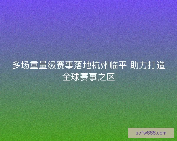多场重量级赛事落地杭州临平 助力打造全球赛事之区