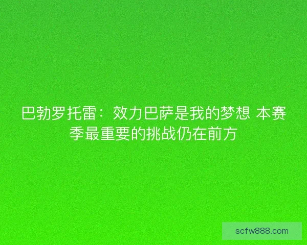 巴勃罗托雷：效力巴萨是我的梦想 本赛季最重要的挑战仍在前方